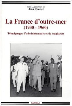 France d'outre-mer : 1930-1960 (La). Témoignages d'administrateurs et de magistrats