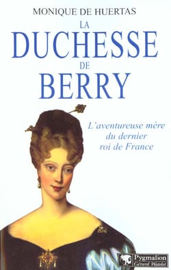 La Duchesse de Berry : L'aventureuse mère du dernier Roi de France