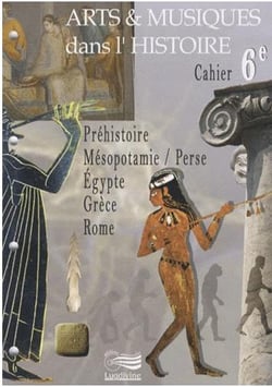 Arts & musiques dans l'histoire - cahier 6e - préhistoire, mésopotamie-perse, egypte, grèce, rome
