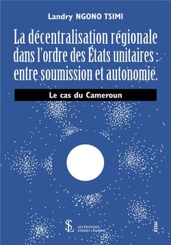 La décentralisation régionale dans l'ordre des états unitaires : entre soumission et autonomie - le cas du cameroun