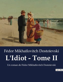 L'Idiot - Tome II : Un roman de Fédor Mikhaïlovitch Dostoïevski