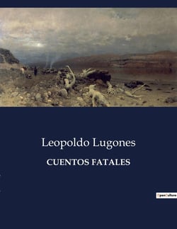 CUENTOS FATALES : Narraciones de lo inevitable y lo tragico en la obra de Leopoldo Lugones