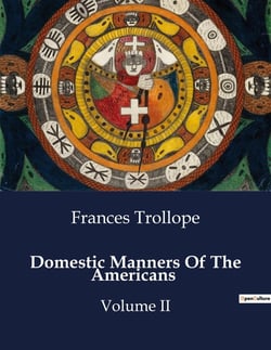 Domestic Manners Of The Americans : A Journey Through Early 19th Century America: Observations and Reflections