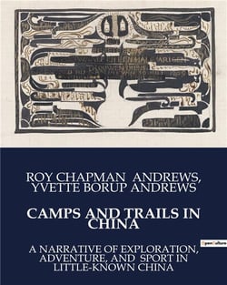 CAMPS AND TRAILS IN CHINA : A NARRATIVE OF EXPLORATION, ADVENTURE, AND  SPORT IN LITTLE-KNOWN CHINA