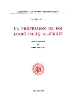 Cahiers des Annales islamologiques (CAI) Tome 11 : La profession de foi d'Abû Ishâq al-Sîrâzî