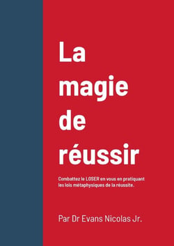 La magie de réussir : Combattez le LOSER en vous en pratiquant les lois métaphysiques de la réussite.