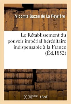 Le retablissement du pouvoir imperial hereditaire indispensable a la france - - il est selon la volo