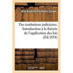 Des institutions judiciaires - discours historique servant d'introduction a la theorie de l'applicat