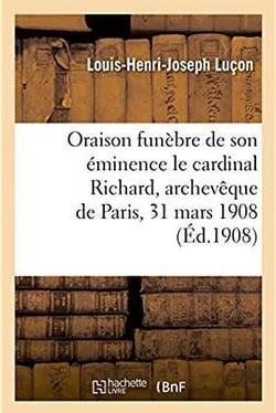 Oraison funebre de son eminence le cardinal richard, archeveque de paris, 31 mars 1908