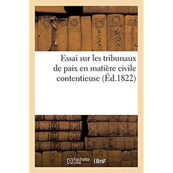 Essai sur les tribunaux de paix en matière civile contentieuse : à l'usage des juges de paix, de leurs greffiers et huissiers, des notaires