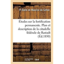 Études sur la fortification permanente. Plan et description de la citadelle fédérale de Rastadt
