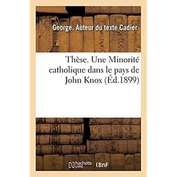 Thèse. Une Minorité catholique dans le pays de John Knox : Faculté de théologie protestante de Montauban, juillet 1899