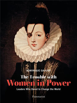 The trouble with women in power - leaders who danred to change the world