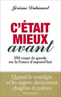 C'était mieux avant - 250 coups de gueule sur la france d'aujourd'hui