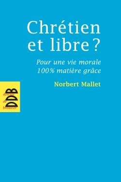 Chrétien et libre ? - pour une vie morale 100% matière grâce