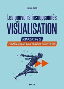 Les pouvoirs insoupçonnés de la visualisation. - Manuel ultime de préparation mentale intégrée des sportifs.