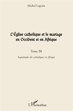 L'église catholique et le mariage en Occident et en Afrique Tome 3 - inquiétudes des catholiques en Afrique