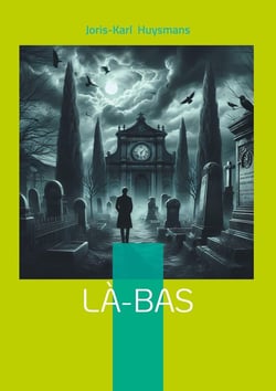 Là-bas : Plongée dans les ténèbres du satanisme fin de siècle : un roman sulfureux entre occultisme et quête spirituelle