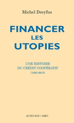Financer les utopies - une histoire du Crédit coopératif (1893-2013)
