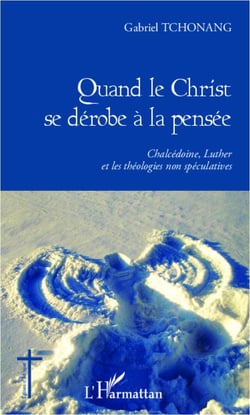 Quand le Christ se dérobe à la pensée - Chalcédoine, Luther et les théologies non spéculatives