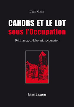 Cahors et le Lot sous l'occupation - résistance, collaboration, épuration