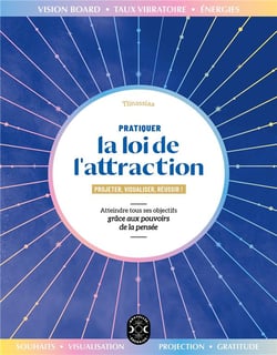 Pratiquer la loi de l'attraction : projeter, visualiser, réussir ! Atteindre tous ses objectifs grâce aux pouvoirs de la pensée
