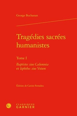 Tragédies sacrées humanistes Tome 1 : Baptistes siue Calumnia et Iephthes siue Votum