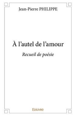 À l'autel de l'amour : Recueil de poésie