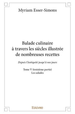 Balade culinaire à travers les siècles, illustrée de nombreuses recettes - Tome 5 : Partie 3/3 - Depuis l'Antiquité jusqu'à nos jours : Les salades