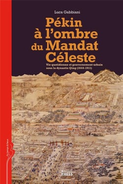 Pékin à l'ombre du Mandat Céleste - vie quotidienne et gouvernement urbain sous la dynastie Qing (1644-1911)