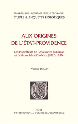 Aux origines de l'état-providence - les inspecteurs de l'assistance publique et l'aide sociale à l'enfance 1820-1930