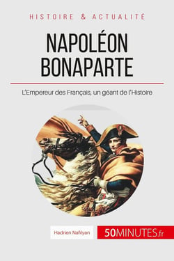 Napoléon Bonaparte, l'Empereur des Français - sur les pas d'un géant de l'histoire