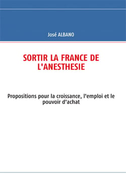 Sortir la france de l'anésthésie - propositions pour la croissance, l'emploi et le pouvoir d'achat