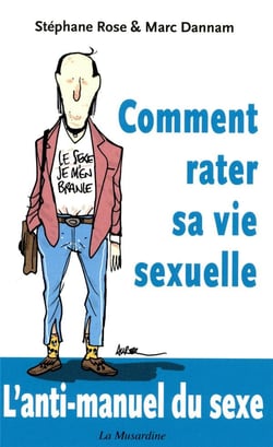 Comment rater sa vie sexuelle - l'anti-manuel du sexe