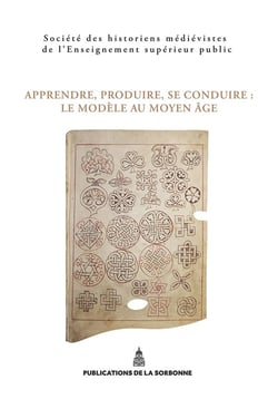 Apprendre, produire, se conduire. Le modèle au Moyen Âge : XLVe Congrès de la SHMESP (Nancy-Metz, 22-25 mai 2014)