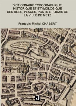 Dictionnaire topographique, historique et étymologique des rues, places, ponts et quais de Metz