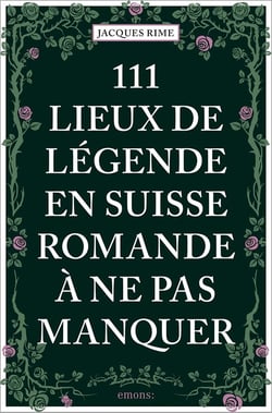111 Lieux de légende en Suisse romande à ne pas manquer
