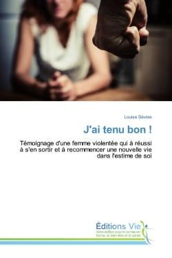 J'ai tenu bon ! : Temoignage d'une femme violentee qui A reussi A s'en sortir et A recommencer une nouvelle vie