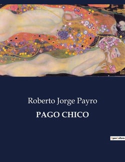 PAGO CHICO : Intrigas politicas y vida cotidiana en un pueblo argentino