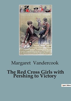 The Red Cross Girls with Pershing to Victory : A Journey with the American Army of Occupation