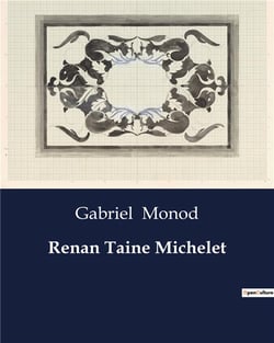 Renan Taine Michelet : Une exploration des maîtres de l'histoire: Renan, Taine, Michelet