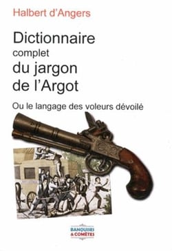 Le nouveau dictionnaire complet du jargon de l'argot ou le langage des voleurs dévoilé - les nouveaux genres de vols et escroqueries nouvellement employés par eux et terminé par des chansons en français et en argot