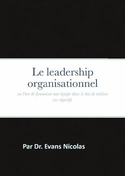 Le leadership organisationnel : ou l'art de dynamiser une équipe dans le but de réaliser vos objectifs