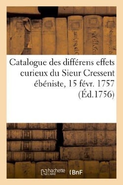 Catalogue des différens effets curieux du Sieur Cressent ébéniste des palais : de feu S. A. R. monseigneur le Duc d'Orléans. Vente 15 févr. 1757