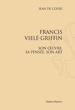 Francis vielé-griffin - son oeuvre, sa pensée, son art
