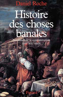 Histoire des choses banales - naissance de la consommation XVII-XIX siècle