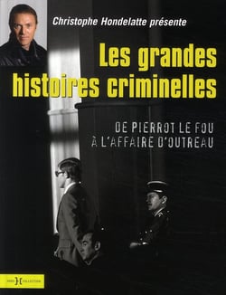 Les grandes histoires criminelles - de pierrot le fou à l'affaire d'outreau