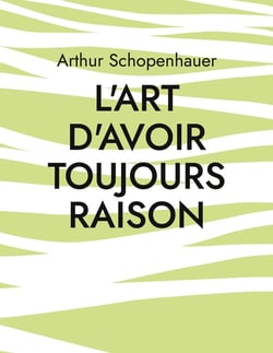 L'art d'avoir toujours raison : une oeuvre du philosophe allemand Arthur Schopenhauer qui traite de l'art de la controverse