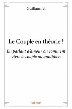Le couple en théorie ! en parlant d'amour ou comment vivre le couple au quotidien