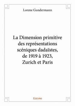 La dimension primitive des représentations scéniques dadaïstes, de 1919 à 1923, zurich et paris